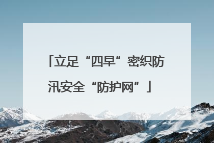 立足“四早”密织防汛安全“防护网”