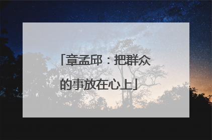 章孟邱：把群众的事放在心上