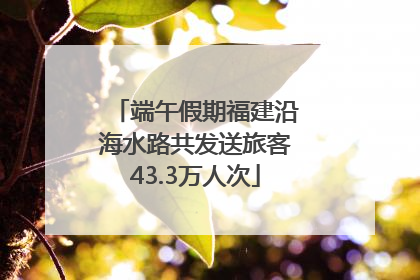 端午假期福建沿海水路共发送旅客43.3万人次