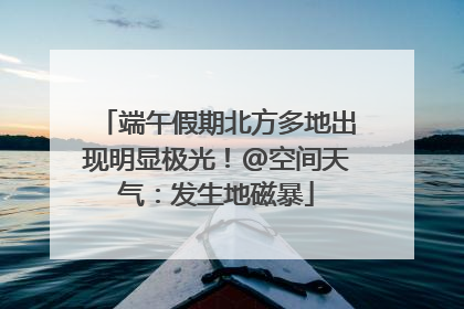 端午假期北方多地出现明显极光！@空间天气：发生地磁暴