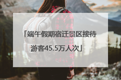 端午假期宿迁景区接待游客45.5万人次