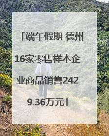 端午假期 德州16家零售样本企业商品销售2429.36万元