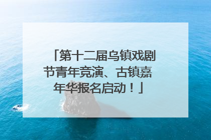 第十二届乌镇戏剧节青年竞演、古镇嘉年华报名启动！