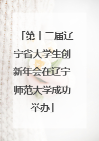 第十二届辽宁省大学生创新年会在辽宁师范大学成功举办