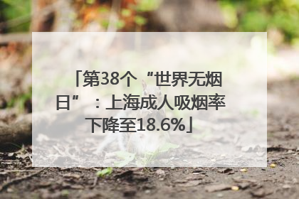 第38个“世界无烟日”：上海成人吸烟率下降至18.6%