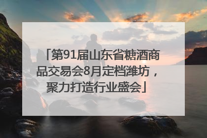 第91届山东省糖酒商品交易会8月定档潍坊，聚力打造行业盛会