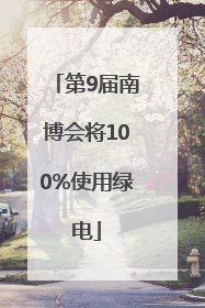 第9届南博会将100%使用绿电