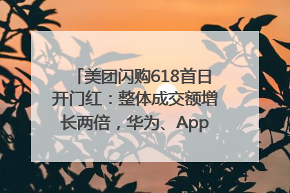 美团闪购618首日开门红：整体成交额增长两倍，华为、Apple、沃尔玛等近800个品牌翻倍增长