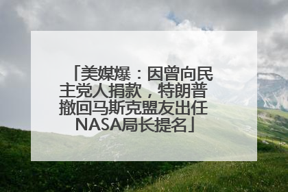 美媒爆：因曾向民主党人捐款，特朗普撤回马斯克盟友出任NASA局长提名