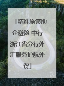 精准施策助企避险 中行浙江省分行外汇服务护航外贸