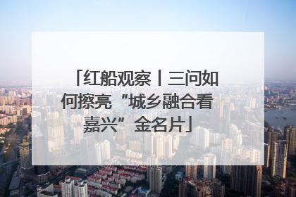 红船观察丨三问如何擦亮“城乡融合看嘉兴”金名片