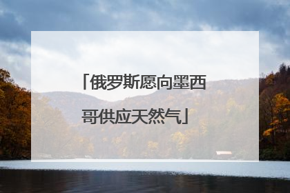 俄罗斯愿向墨西哥供应天然气