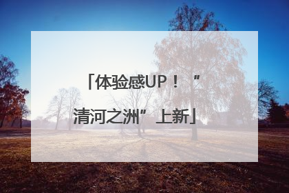 体验感UP！“清河之洲”上新