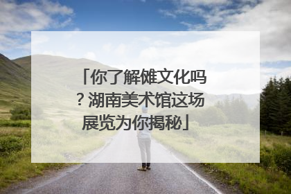 你了解傩文化吗？湖南美术馆这场展览为你揭秘