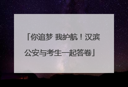 你追梦 我护航！汉滨公安与考生一起答卷