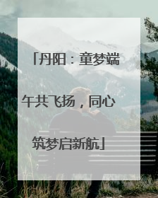 丹阳：童梦端午共飞扬，同心筑梦启新航