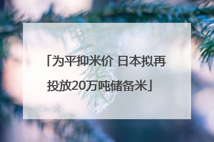为平抑米价 日本拟再投放20万吨储备米