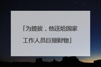为提拔，他送给国家工作人员巨额财物