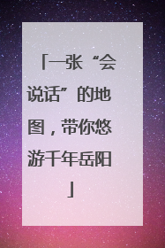 一张“会说话”的地图，带你悠游千年岳阳