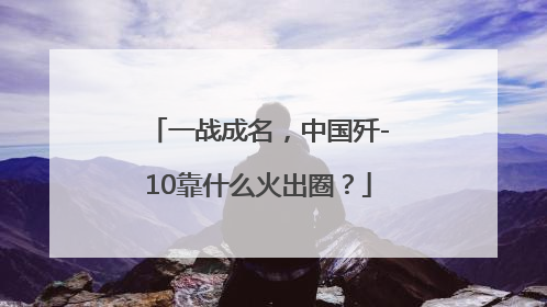 一战成名，中国歼-10靠什么火出圈？