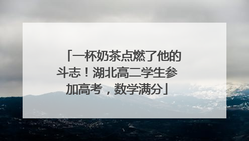 一杯奶茶点燃了他的斗志！湖北高二学生参加高考，数学满分