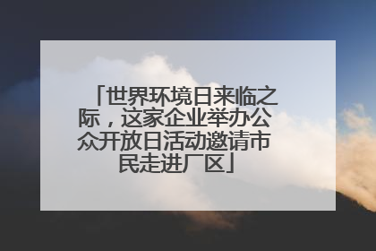 世界环境日来临之际，这家企业举办公众开放日活动邀请市民走进厂区
