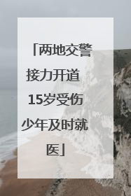 两地交警接力开道 15岁受伤少年及时就医