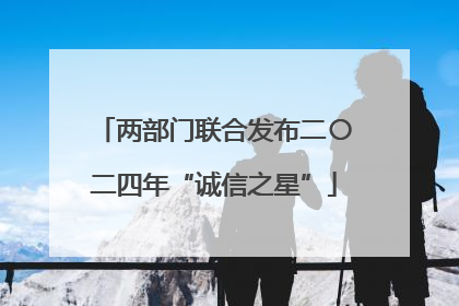 两部门联合发布二〇二四年“诚信之星”