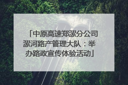 中原高速郑漯分公司漯河路产管理大队：举办路政宣传体验活动