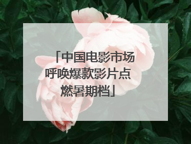 中国电影市场呼唤爆款影片点燃暑期档