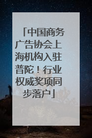 中国商务广告协会上海机构入驻普陀！行业权威奖项同步落户
