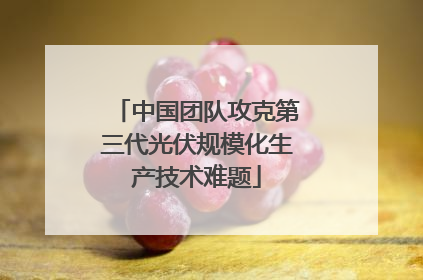 中国团队攻克第三代光伏规模化生产技术难题