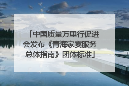 中国质量万里行促进会发布《青海家宴服务总体指南》团体标准