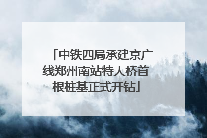 中铁四局承建京广线郑州南站特大桥首根桩基正式开钻