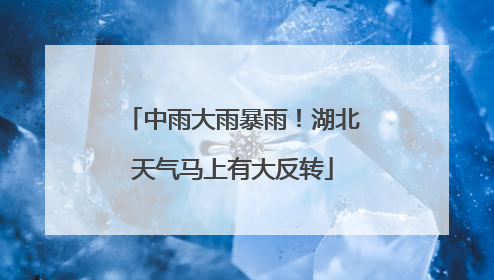 中雨大雨暴雨！湖北天气马上有大反转