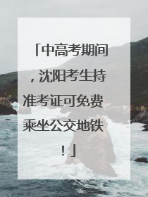 中高考期间，沈阳考生持准考证可免费乘坐公交地铁！