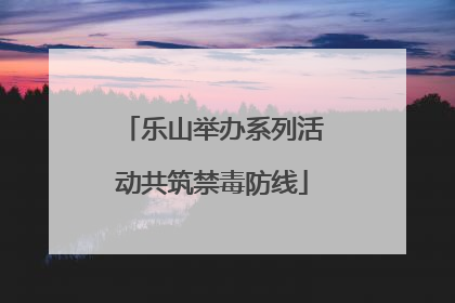乐山举办系列活动共筑禁毒防线