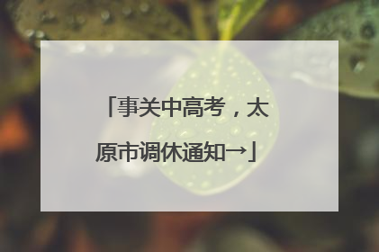 事关中高考，太原市调休通知→