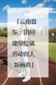 云南景东：田间课堂绘就劳动育人新画卷