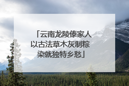 云南龙陵傣家人以古法草木灰制粽 染就独特乡愁