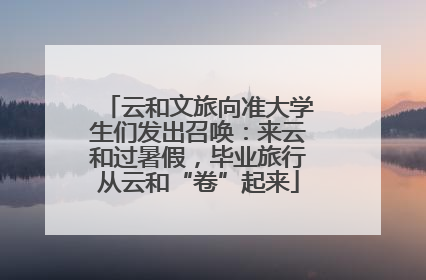 云和文旅向准大学生们发出召唤：来云和过暑假，毕业旅行从云和“卷”起来