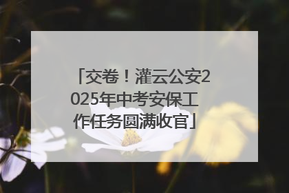 交卷！灌云公安2025年中考安保工作任务圆满收官
