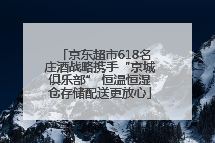 京东超市618名庄酒战略携手“京城俱乐部” 恒温恒湿仓存储配送更放心