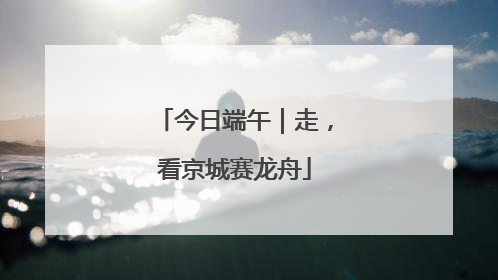 今日端午｜走，看京城赛龙舟