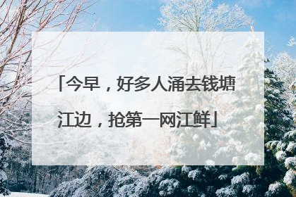 今早，好多人涌去钱塘江边，抢第一网江鲜