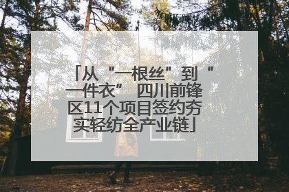 从“一根丝”到“一件衣” 四川前锋区11个项目签约夯实轻纺全产业链