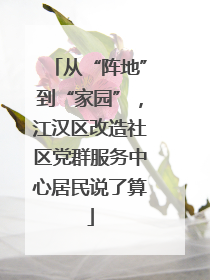从“阵地”到“家园”，江汉区改造社区党群服务中心居民说了算