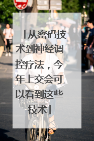 从密码技术到神经调控疗法，今年上交会可以看到这些技术