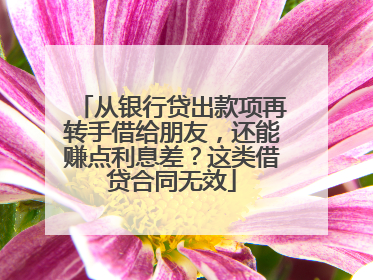 从银行贷出款项再转手借给朋友，还能赚点利息差？这类借贷合同无效