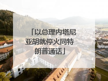 以总理内塔尼亚胡就停火同特朗普通话